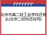 北京市第二轻工业学校还有么(北京二轻校还在吗)