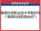 南昌科技职业技术学院好吗("南昌科技职院如何")