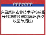 许昌禹州农业技术学校单招分数线畜牧兽医(禹州农校牧医单招线)