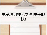 电子培训技术学校(电子职校)