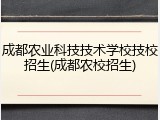 成都农业科技技术学校技校招生(成都农校招生)