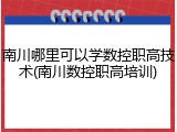 南川哪里可以学数控职高技术(南川数控职高培训)