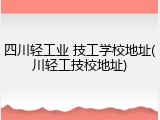 四川轻工业 技工学校地址(川轻工技校地址)