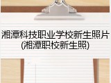 湘潭科技职业学校新生照片(湘潭职校新生照)