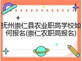 抚州崇仁县农业职高学校如何报名(崇仁农职高报名)