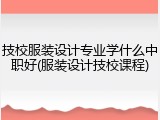 技校服装设计专业学什么中职好(服装设计技校课程)