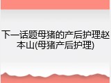 下一话题母猪的产后护理赵本山(母猪产后护理)