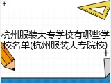 杭州服装大专学校有哪些学校名单(杭州服装大专院校)