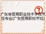 广东省贸易职业技术学校烹饪专业(广东贸易职校烹饪)
