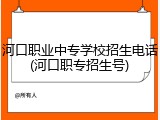 河口职业中专学校招生电话(河口职专招生号)