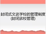 封闭式文武学校的管理制度(封闭武校管理)