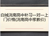 白城洮南高中补习一对一上门价格(洮南高中家教价)