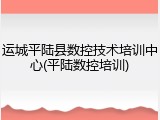 运城平陆县数控技术培训中心(平陆数控培训)