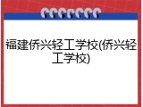 福建侨兴轻工学校(侨兴轻工学校)