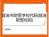 延吉市财贸学校代码(延吉财贸校码)