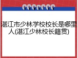 湛江市少林学校校长是哪里人(湛江少林校长籍贯)