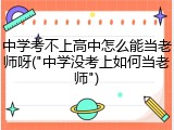 中学考不上高中怎么能当老师呀("中学没考上如何当老师")
