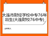 大连市财经学校中专76年出生(大连财校76中专)