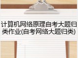 计算机网络原理自考大题归类作业(自考网络大题归类)