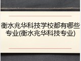 衡水兆华科技学校都有哪些专业(衡水兆华科技专业)
