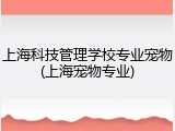 上海科技管理学校专业宠物(上海宠物专业)