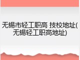 无锡市轻工职高 技校地址(无锡轻工职高地址)