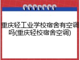重庆轻工业学校宿舍有空调吗(重庆轻校宿舍空调)