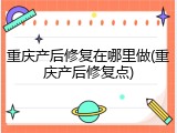 重庆产后修复在哪里做(重庆产后修复点)