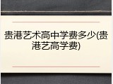贵港艺术高中学费多少(贵港艺高学费)