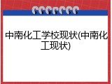 中南化工学校现状(中南化工现状)