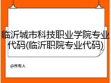 临沂城市科技职业学院专业代码(临沂职院专业代码)