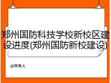 郑州国防科技学校新校区建设进度(郑州国防新校建设)