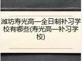 潍坊寿光高一全日制补习学校有哪些(寿光高一补习学校)