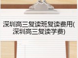 深圳高三复读班复读费用(深圳高三复读学费)