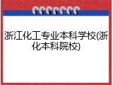 浙江化工专业本科学校(浙化本科院校)