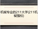 机械专业的211大学(211机械强校)