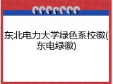 东北电力大学绿色系校徽(东电绿徽)
