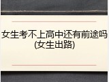 女生考不上高中还有前途吗(女生出路)