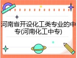 河南省开设化工类专业的中专(河南化工中专)