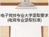 电子竞技专业大学录取要求(电竞专业录取标准)