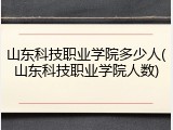 山东科技职业学院多少人(山东科技职业学院人数)