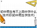 初中男生考不上高中学什么技术好(初中男生学技术)
