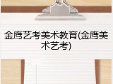 金鹰艺考美术教育(金鹰美术艺考)