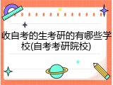 收自考的生考研的有哪些学校(自考考研院校)