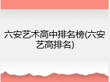 六安艺术高中排名榜(六安艺高排名)