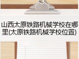 山西太原铁路机械学校在哪里(太原铁路机械学校位置)