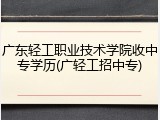 广东轻工职业技术学院收中专学历(广轻工招中专)