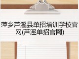 萍乡芦溪县单招培训学校官网(芦溪单招官网)