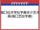 海口经济学校学费多少艺术类(海口艺校学费)