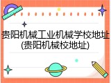 贵阳机械工业机械学校地址(贵阳机械校地址)